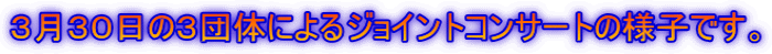 3月30日の3団体によるジョイントコンサートの様子です。